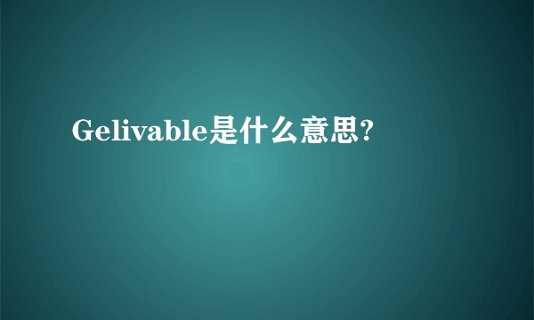 Gelivable是什么意思?
