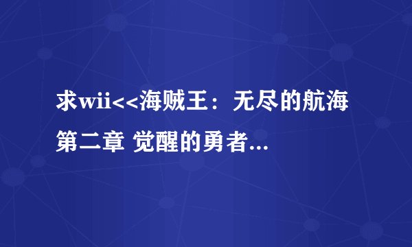 求wii<<海贼王：无尽的航海 第二章 觉醒的勇者>>的完全攻略