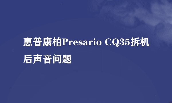 惠普康柏Presario CQ35拆机后声音问题