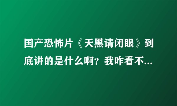 国产恐怖片《天黑请闭眼》到底讲的是什么啊？我咋看不懂！谁给我详细讲讲啊？