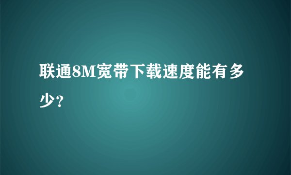 联通8M宽带下载速度能有多少？