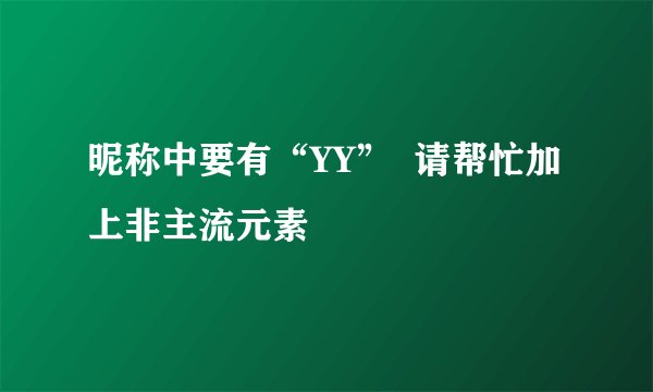 昵称中要有“YY”  请帮忙加上非主流元素