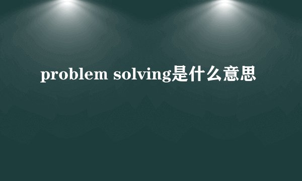 problem solving是什么意思