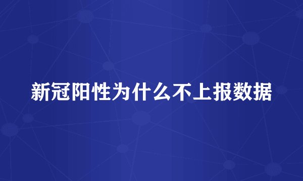 新冠阳性为什么不上报数据