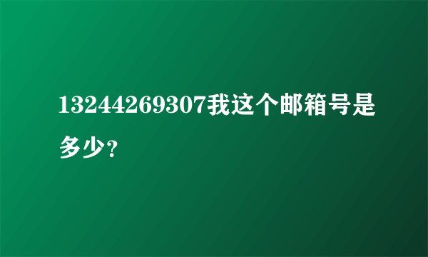13244269307我这个邮箱号是多少？