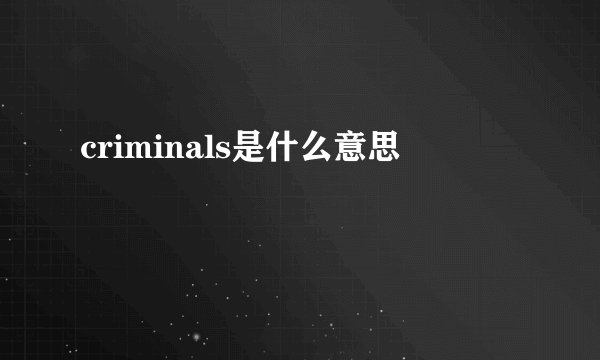 criminals是什么意思