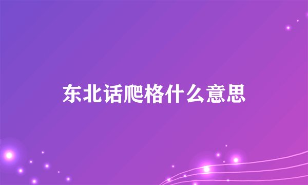 东北话爬格什么意思