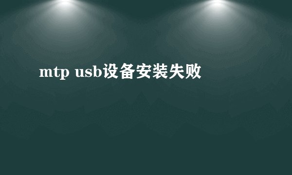 mtp usb设备安装失败