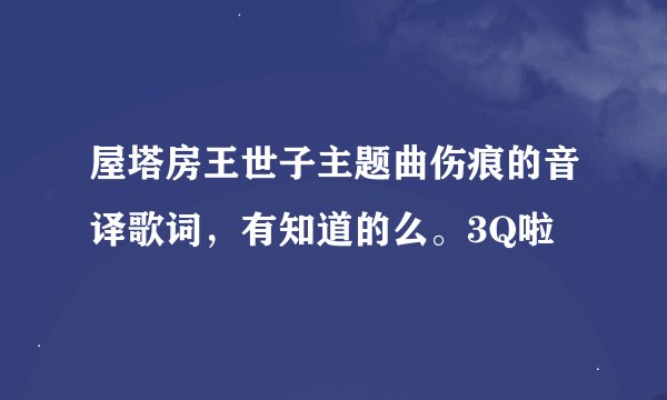 屋塔房王世子主题曲伤痕的音译歌词，有知道的么。3Q啦