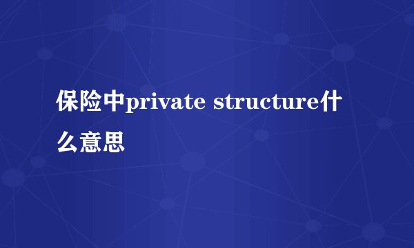 保险中private structure什么意思