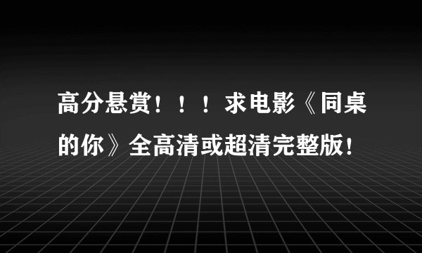 高分悬赏！！！求电影《同桌的你》全高清或超清完整版！