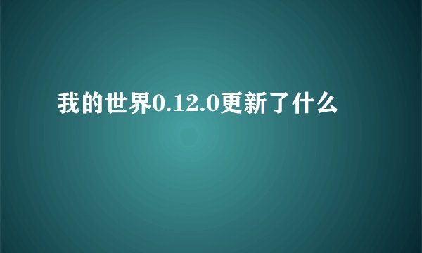 我的世界0.12.0更新了什么