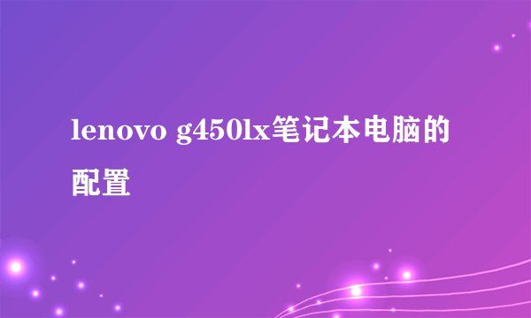 lenovo g450lx笔记本电脑的配置