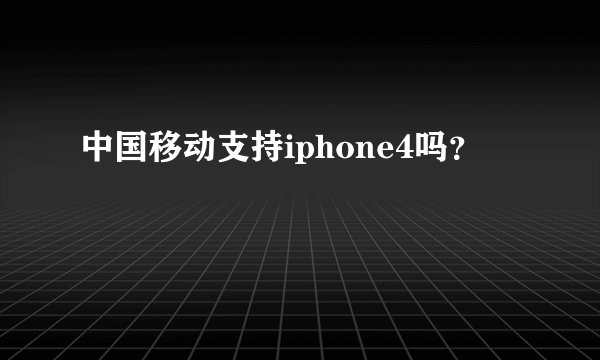 中国移动支持iphone4吗？