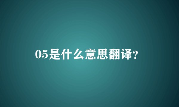 05是什么意思翻译?