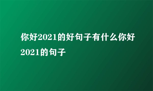 你好2021的好句子有什么你好2021的句子