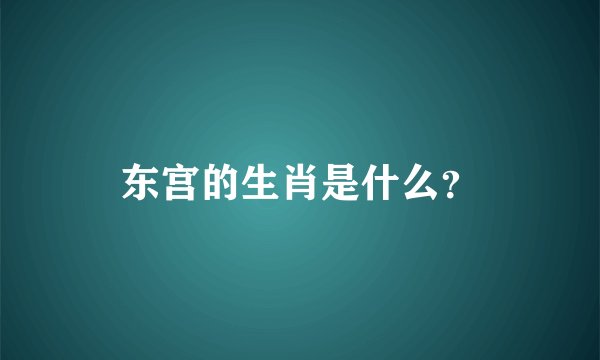 东宫的生肖是什么？
