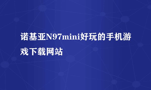 诺基亚N97mini好玩的手机游戏下载网站