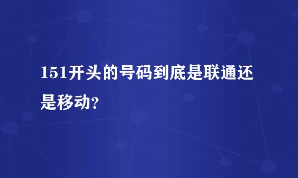 151开头的号码到底是联通还是移动？