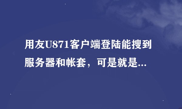用友U871客户端登陆能搜到服务器和帐套，可是就是登陆不进去，