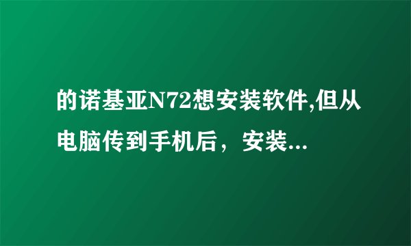 的诺基亚N72想安装软件,但从电脑传到手机后，安装文件，全部安装不了! 怎么办?
