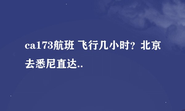 ca173航班 飞行几小时？北京去悉尼直达..