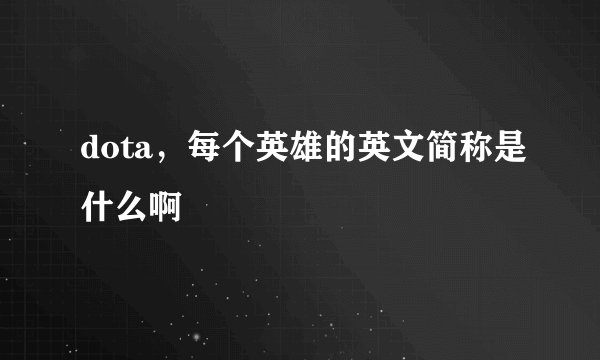 dota，每个英雄的英文简称是什么啊