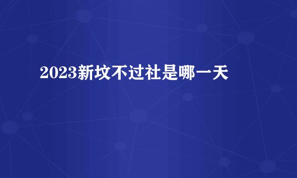 2023新坟不过社是哪一天