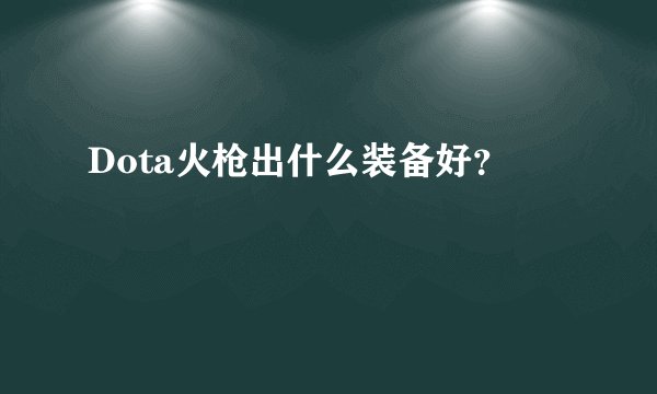 Dota火枪出什么装备好？