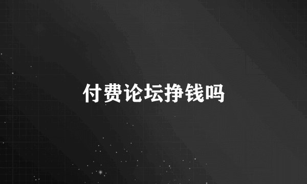 付费论坛挣钱吗
