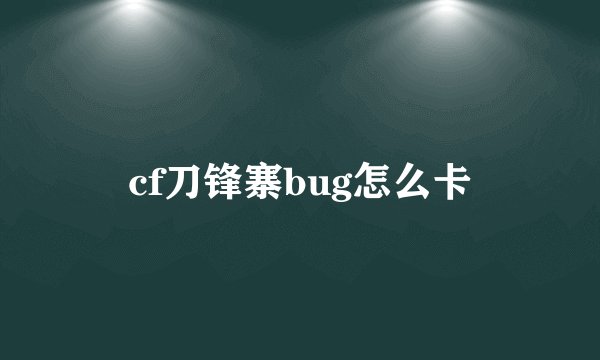 cf刀锋寨bug怎么卡