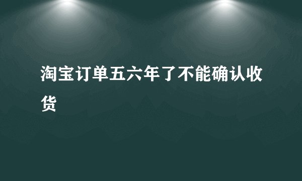 淘宝订单五六年了不能确认收货