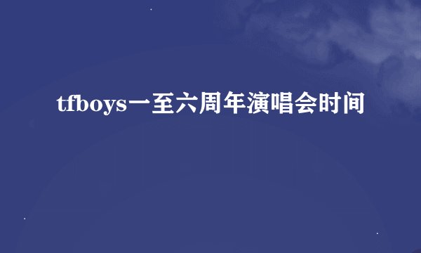 tfboys一至六周年演唱会时间