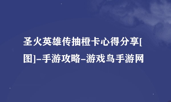 圣火英雄传抽橙卡心得分享[图]-手游攻略-游戏鸟手游网