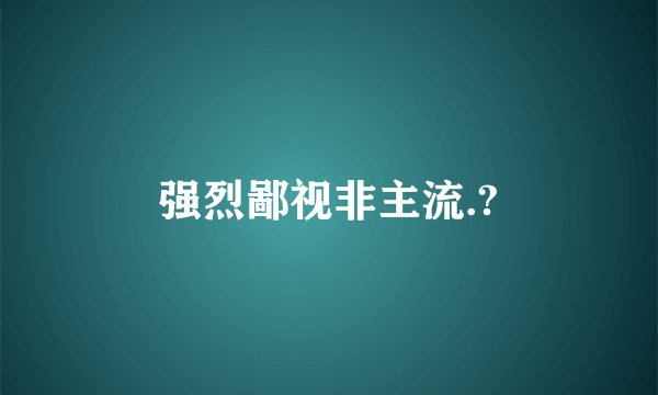 强烈鄙视非主流.?