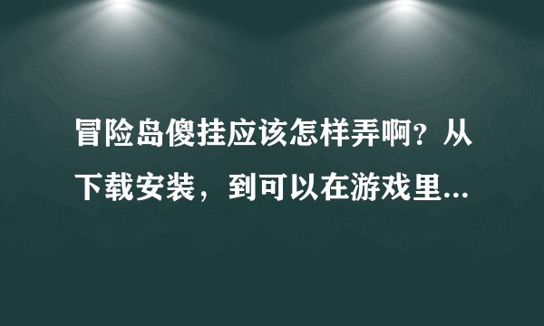冒险岛傻挂应该怎样弄啊？从下载安装，到可以在游戏里打开为止。冲值的也要说明