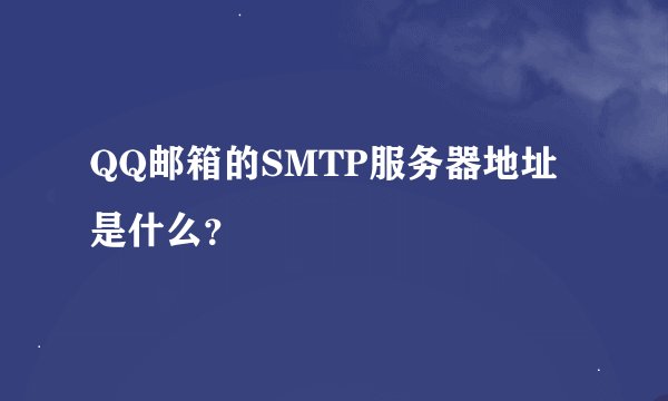 QQ邮箱的SMTP服务器地址是什么？