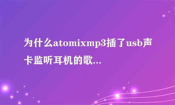 为什么atomixmp3插了usb声卡监听耳机的歌曲消不到低音