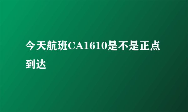 今天航班CA1610是不是正点到达