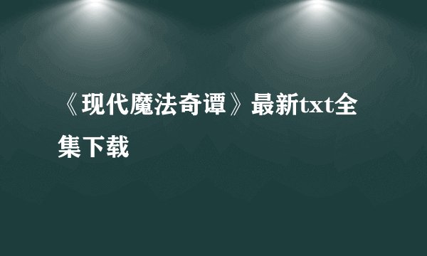 《现代魔法奇谭》最新txt全集下载