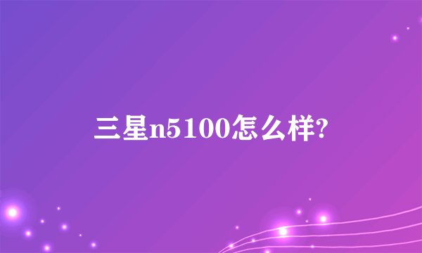 三星n5100怎么样?