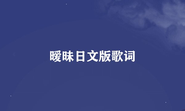 暧昧日文版歌词