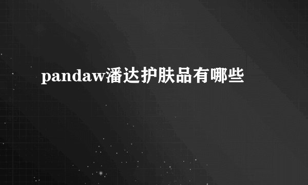 pandaw潘达护肤品有哪些