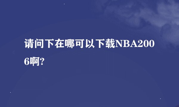 请问下在哪可以下载NBA2006啊?
