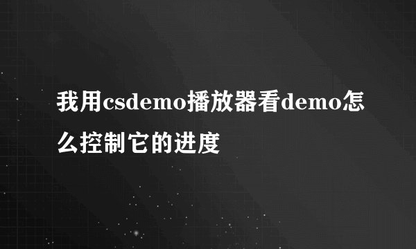 我用csdemo播放器看demo怎么控制它的进度