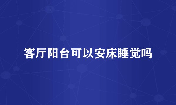 客厅阳台可以安床睡觉吗