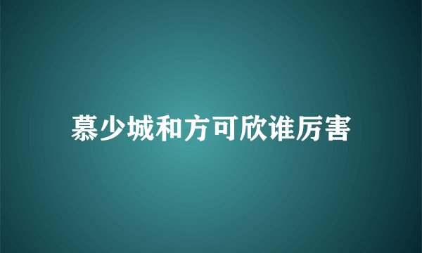 慕少城和方可欣谁厉害