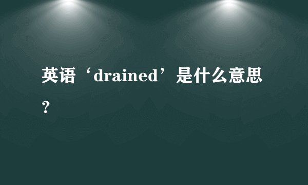 英语‘drained’是什么意思？