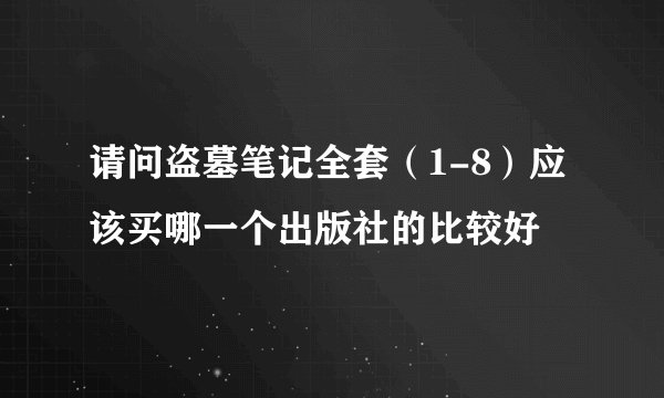 请问盗墓笔记全套（1-8）应该买哪一个出版社的比较好