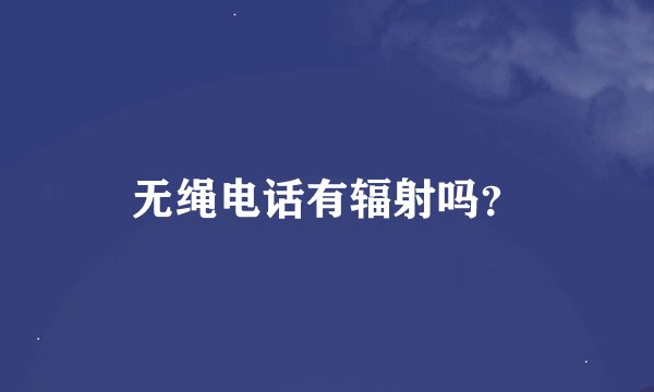 无绳电话有辐射吗？
